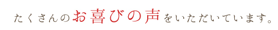 たくさんのお喜びの声をいただいています。